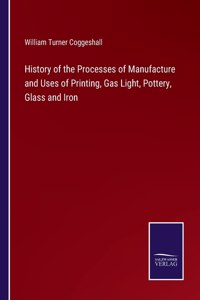 History of the Processes of Manufacture and Uses of Printing, Gas Light, Pottery, Glass and Iron