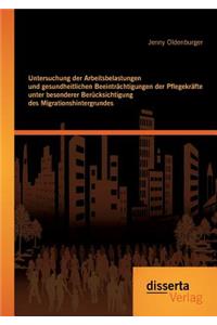 Untersuchung der Arbeitsbelastungen und gesundheitlichen Beeinträchtigungen der Pflegekräfte unter besonderer Berücksichtigung des Migrationshintergrundes