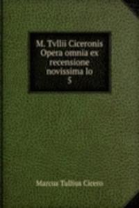 M. Tvllii Ciceronis Opera omnia ex recensione novissima lo