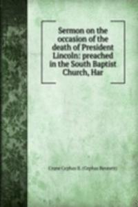 Sermon on the occasion of the death of President Lincoln: preached in the South Baptist Church, Har