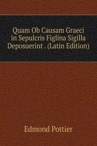 Quam Ob Causam Graeci in Sepulcris Figlina Sigilla Deposuerint . (Latin Edition)