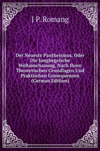 Der Neueste Pantheismus, Oder Die Junghegelsche Weltanschauung, Nach Ihren Theoretischen Grundlagen Und Praktischen Consequenzen (German Edition)