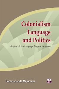 Colonialism Language and Politics - Origins of the Language Dispute in Assam