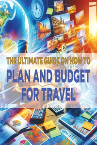 Ultimate Guide on How To Plan and Budget for Travel