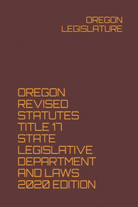 Oregon Revised Statutes Title 17 State Legislative Department and Laws 2020 Edition