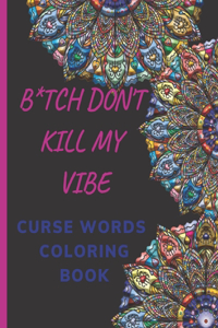 B*tch Don't Kill My Vibe- CURSE WORDS COLORING BOOK: Adult Swear Words Coloring Book- Relaxation With Stress Relieving Geometric Mandala- funny Gift For Men, women & white Elephant gifts exchanges .