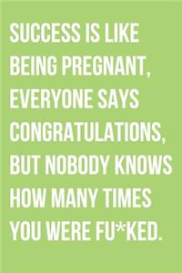 Success Is Like Being Pregnant Everyone Says Congratulations But Nobody Knows How Many Times You Were Fu*ked: Motivational Notebook