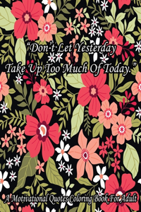 Don't Let Yesterday Take Up Too Much of Today. A Motivational Quotes Coloring Book For Adult