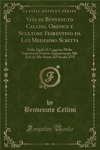 Vita Di Benvenuto Cellini, Orefice E Scultore Fiorentino Da Lui Medesimo Scritta