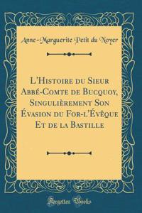 L'Histoire du Sieur Abbé-Comte de Bucquoy, Singulièrement Son Évasion du For-l'Évêque Et de la Bastille (Classic Reprint)