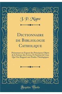 Dictionnaire de Bibliologie Catholique: Presentant Un Expose Des Principaux Objets de la Science Des Livres, Et Surtout de Ceux Qui Ont Rapport Aux Etudes Theologiques (Classic Reprint)