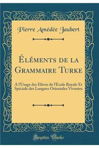 Ã?lÃ©ments de la Grammaire Turke: A l'Usage Des Ã?lÃ¨ves de l'Ã?cole Royale Et SpÃ©ciale Des Langues Orientales Vivantes (Classic Reprint)