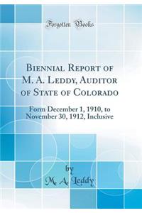 Biennial Report of M. A. Leddy, Auditor of State of Colorado: Form December 1, 1910, to November 30, 1912, Inclusive (Classic Reprint)