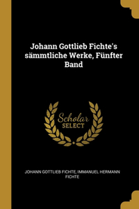 Johann Gottlieb Fichte's sämmtliche Werke, Fünfter Band