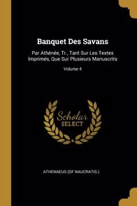 Banquet Des Savans: Par Athénée, Tr., Tant Sur Les Textes Imprimés, Que Sur Plusieurs Manuscrits; Volume 4