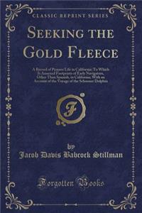 Seeking the Gold Fleece: A Record of Pioneer Life in California; To Which Is Annexed Footprints of Early Navigators, Other Than Spanish, in California; With an Account of the Voyage of the Schooner Dolphin (Classic Reprint)