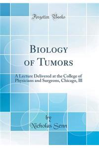 Biology of Tumors: A Lecture Delivered at the College of Physicians and Surgeons, Chicago, Ill (Classic Reprint)