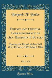 Private and Official Correspondence of Gen. Benjamin F. Butler, Vol. 3 of 5: During the Period of the Civil War; February 1863 March 1864 (Classic Reprint)