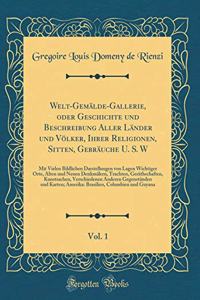 Welt-GemÃ¤lde-Gallerie, Oder Geschichte Und Beschreibung Aller LÃ¤nder Und VÃ¶lker, Ihrer Religionen, Sitten, GebrÃ¤uche U. S. W, Vol. 1: Mit Vielen Bildlichen Darstellungen Von Lagen Wichtiger Orte, Alten Und Neuen DenkmÃ¤lern, Trachten, GerÃ¤thsc