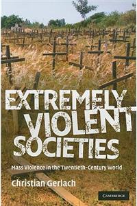 Extremely Violent Societies: Mass Violence in the Twentieth-Century World