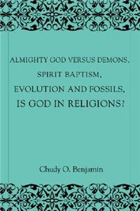 Almighty God Versus Demons, Spirit Baptism, Evolution And Fossils, Is God In Religions?