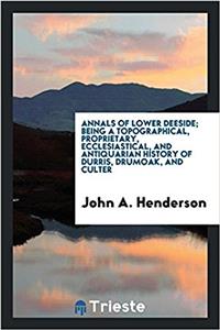 Annals of Lower Deeside; Being a Topographical, Proprietary, Ecclesiastical, and Antiquarian History of Durris, Drumoak, and Culter