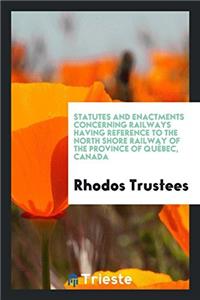 Statutes and Enactments Concerning Railways Having Reference to the North Shore Railway of the Province of Québec, Canada