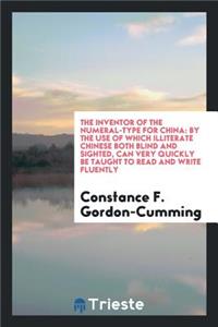 The Inventor of the Numeral-Type for China: By the Use of Which Illiterate Chinese Both Blind ...