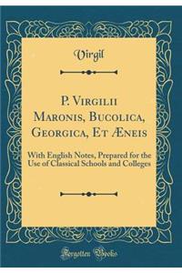 P. Virgilii Maronis, Bucolica, Georgica, Et Æneis: With English Notes, Prepared for the Use of Classical Schools and Colleges (Classic Reprint)