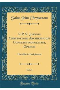 S. P. N. Joannis Chrysostomi Archiepiscopi Constantinopolitani, Operum, Vol. 1: HomiliÃ¦ in Scripturam (Classic Reprint)