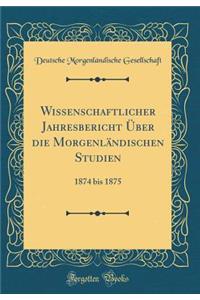 Wissenschaftlicher Jahresbericht Über die Morgenländischen Studien: 1874 bis 1875 (Classic Reprint)