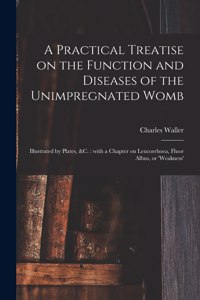 Practical Treatise on the Function and Diseases of the Unimpregnated Womb