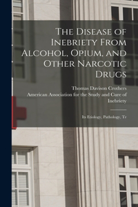 Disease of Inebriety From Alcohol, Opium, and Other Narcotic Drugs