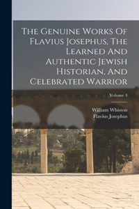 Genuine Works Of Flavius Josephus, The Learned And Authentic Jewish Historian, And Celebrated Warrior; Volume 4