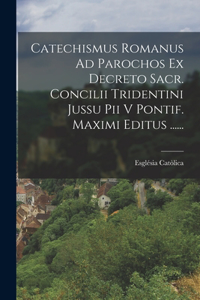 Catechismus Romanus Ad Parochos Ex Decreto Sacr. Concilii Tridentini Jussu Pii V Pontif. Maximi Editus ......