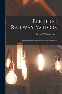 Electric Railway Motors: Their Construction, Operation and Maintenance