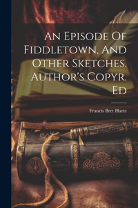 Episode Of Fiddletown, And Other Sketches. Author's Copyr. Ed