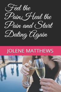 Feel the Pain, Heal the Pain and Start Dating Again