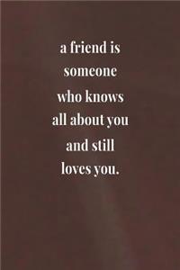 A Friend Is Someone Who Knows All About You And Still Love You