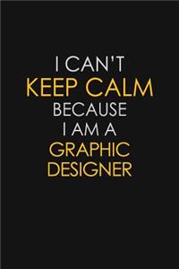 I Can't Keep Calm Because I Am A Graphic Designer
