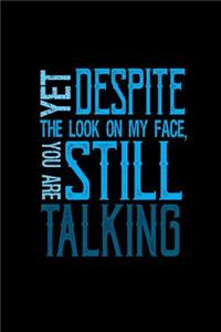 Yet despite the look on my face, you are still talking