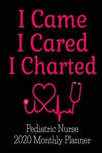 I Came I Cared I Charted Pediatric Nurse 2020 Monthly Planner