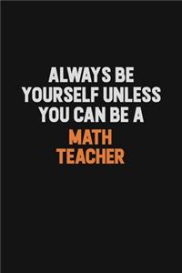 Always Be Yourself Unless You Can Be A math teacher