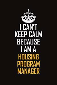I Can't Keep Calm Because I Am A Housing Program Manager