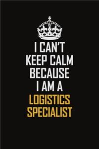 I Can't Keep Calm Because I Am A Logistics Specialist: Motivational Career Pride Quote 6x9 Blank Lined Job Inspirational Notebook Journal