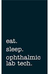 eat. sleep. ophthalmic lab tech. - Lined Notebook
