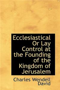 Ecclesiastical or Lay Control at the Founding of the Kingdom of Jerusalem