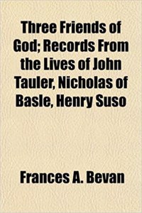 Three Friends of God; Records from the Lives of John Tauler, Nicholas of Basle, Henry Suso