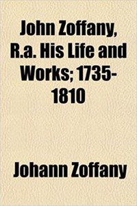 John Zoffany, R.A. His Life and Works; 1735-1810