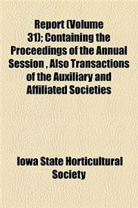 Report; Containing the Proceedings of the Annual Session, Also Transactions of the Auxiliary and Affiliated Societies Volume 31